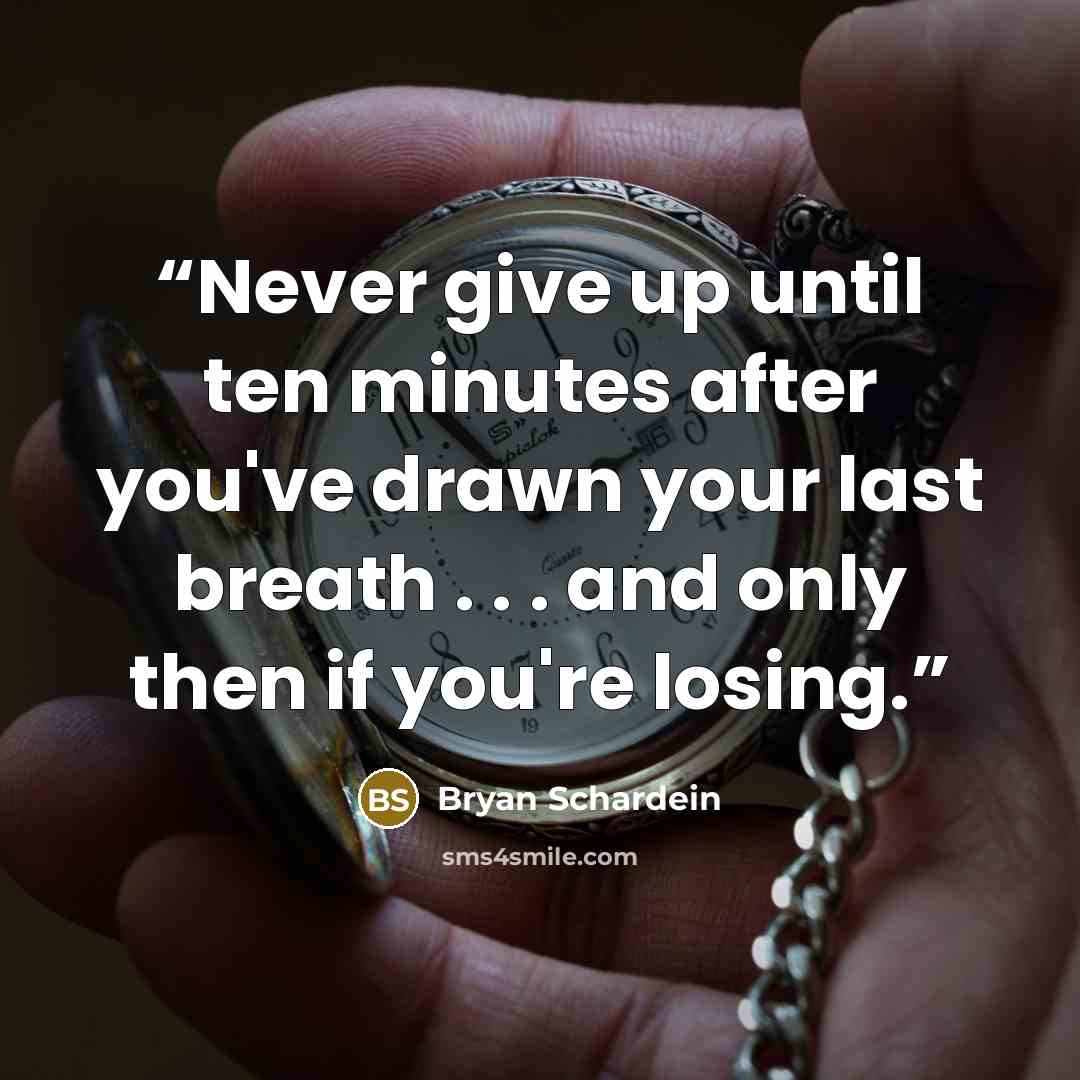 “Never give up until ten minutes after you've drawn your last breath . . . and only then if you're losing.” quote by Bryan Schardein