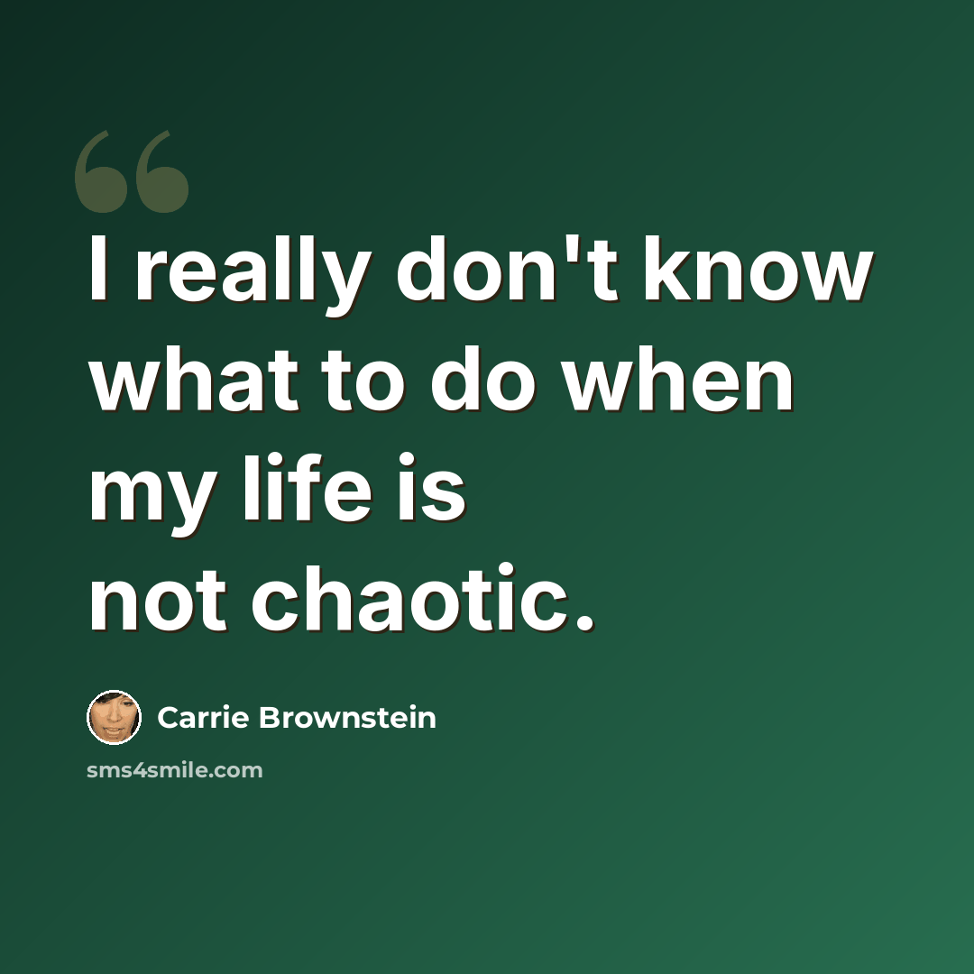 “I really don't know what to do when my life is not chaotic.” quote by Carrie Brownstein
