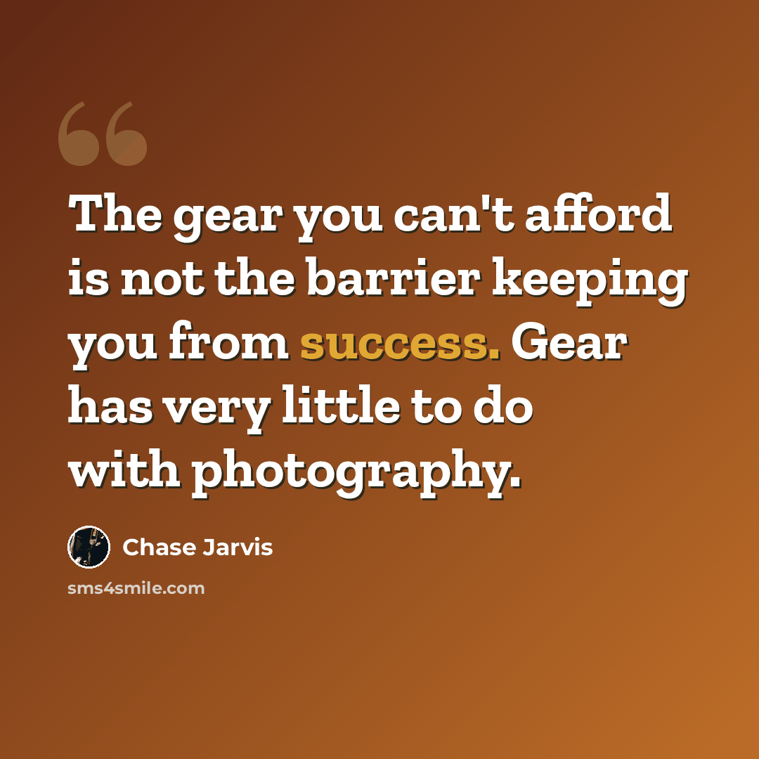 “The gear you can't afford is not the barrier keeping you from success. Gear has very little to do with photography.” quote by Chase Jarvis