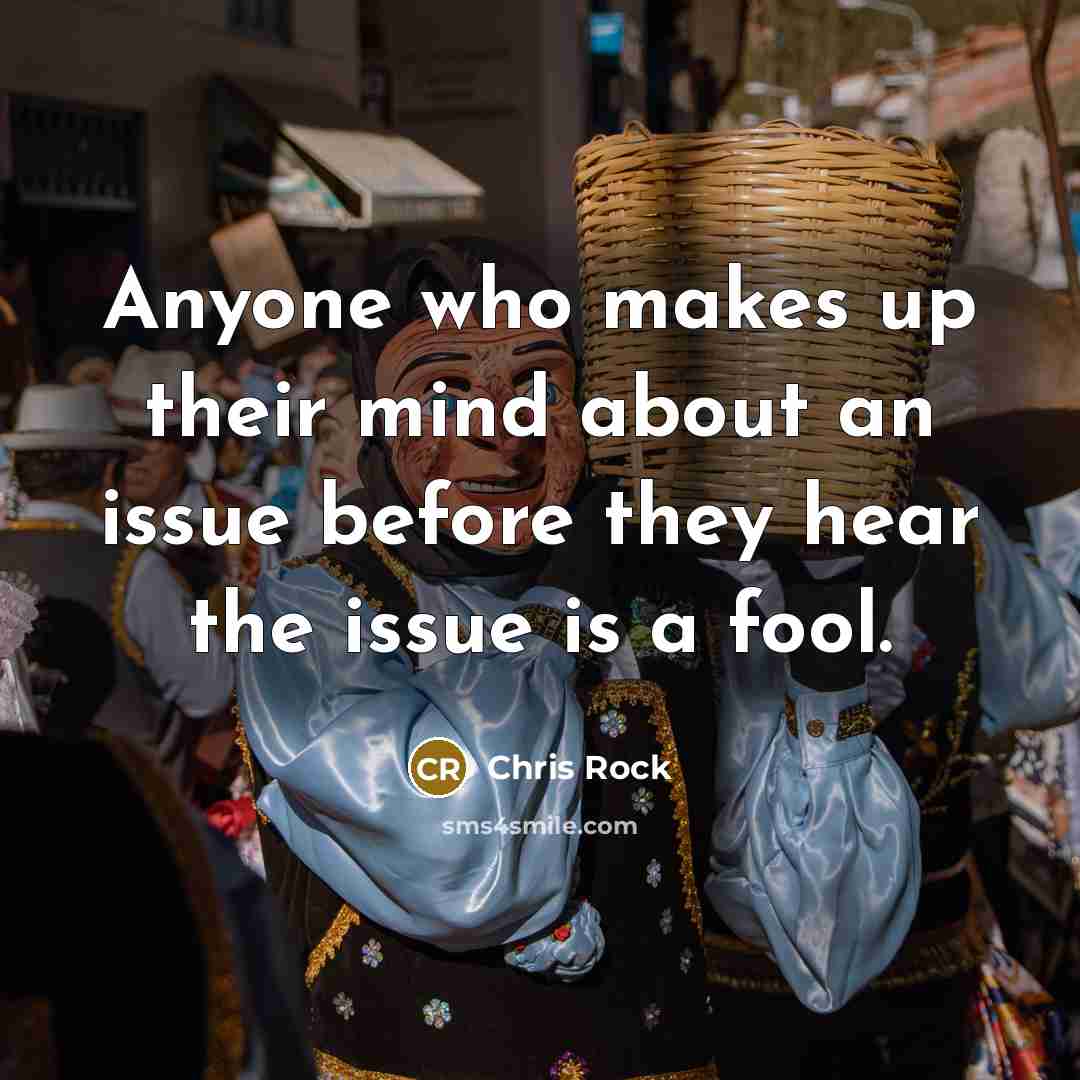 “Anyone who makes up their mind about an issue before they hear the issue is a fool.” quote by Chris Rock