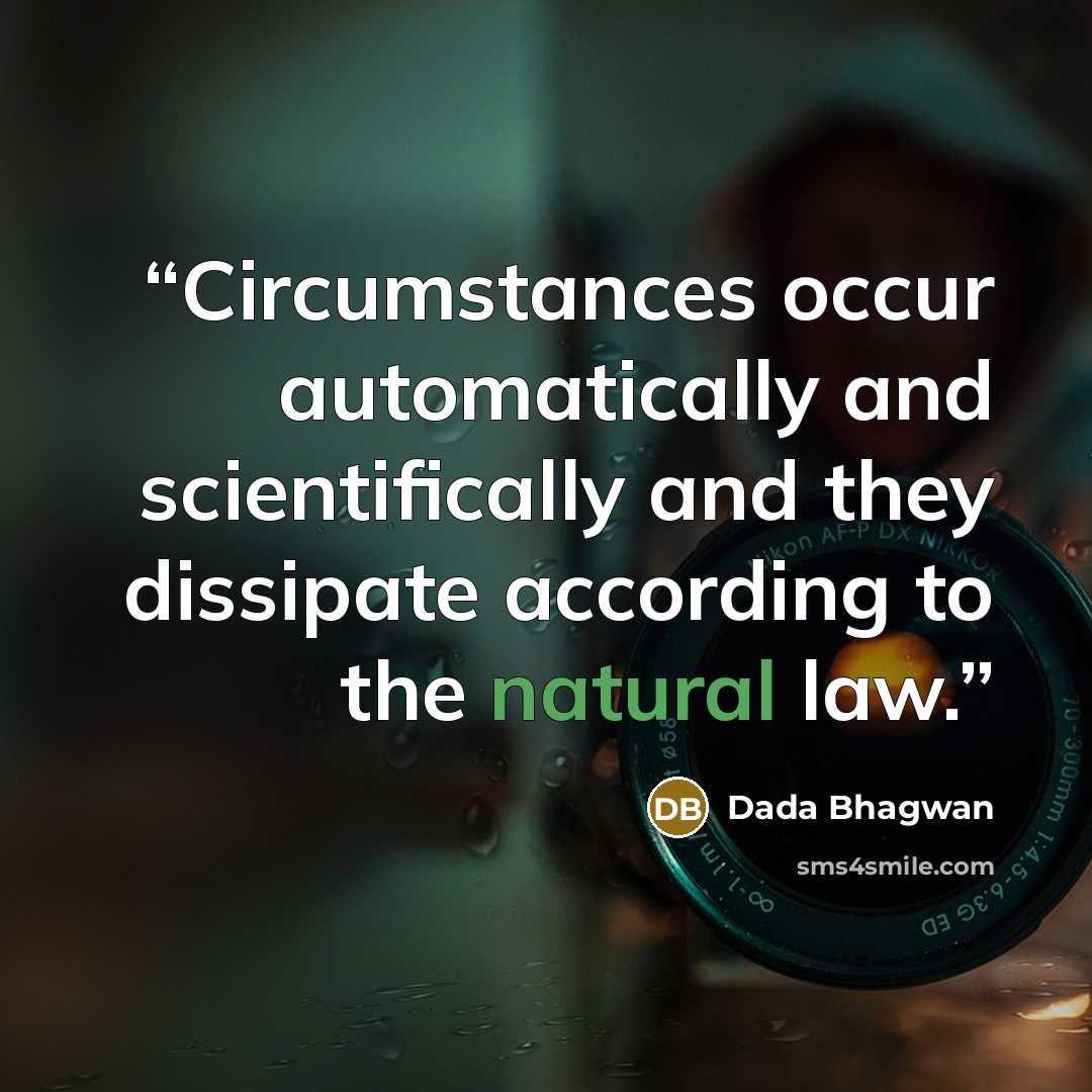 “Circumstances occur automatically and scientifically and they dissipate according to the natural law.” quote by Dada Bhagwan