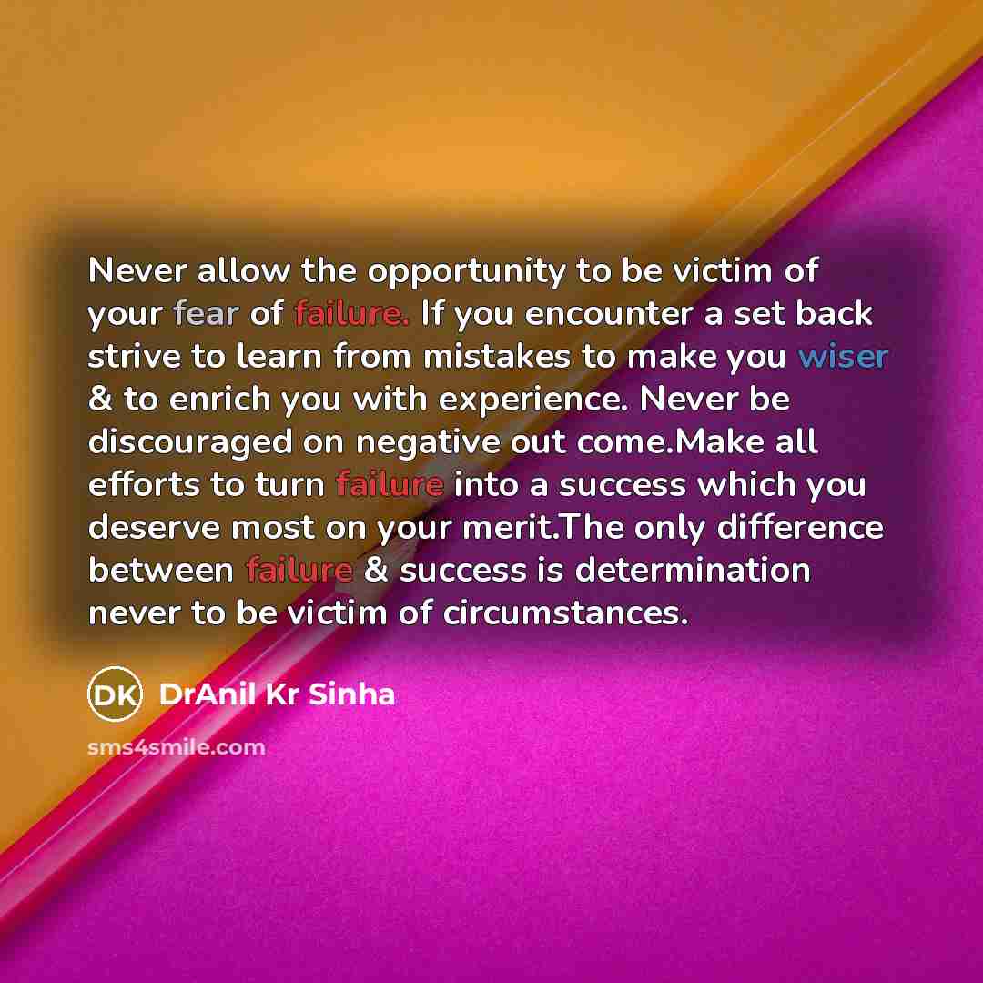 “Never allow the opportunity to be victim of your fear of failure. If you encounter a set back strive to learn from mistakes to make you wiser & to enrich you with experience. Never be discouraged on negative out come.Make all efforts to turn failure into a success which you deserve most on your…” quote by DrAnil Kr Sinha