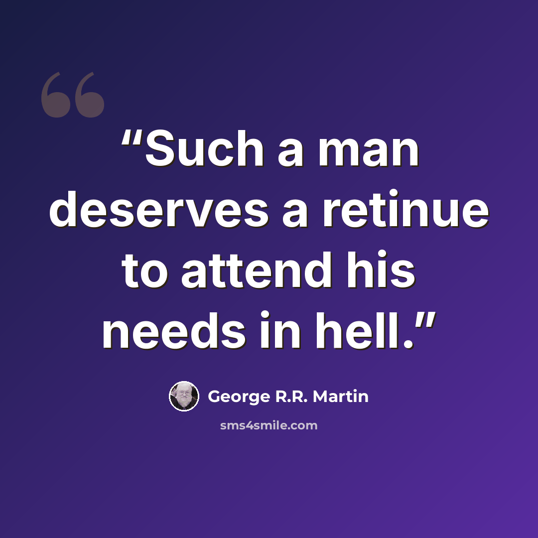 “Such a man deserves a retinue to attend his needs in hell.” quote by George R.R. Martin
