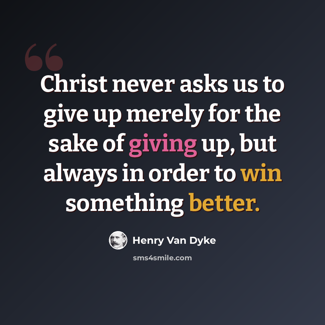“Christ never asks us to give up merely for the sake of giving up, but always in order to win something better.” quote by Henry Van Dyke