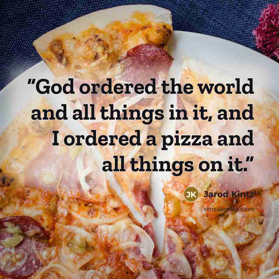 “God ordered the world and all things in it, and I ordered a pizza and all things on it.” quote by Jarod Kintz