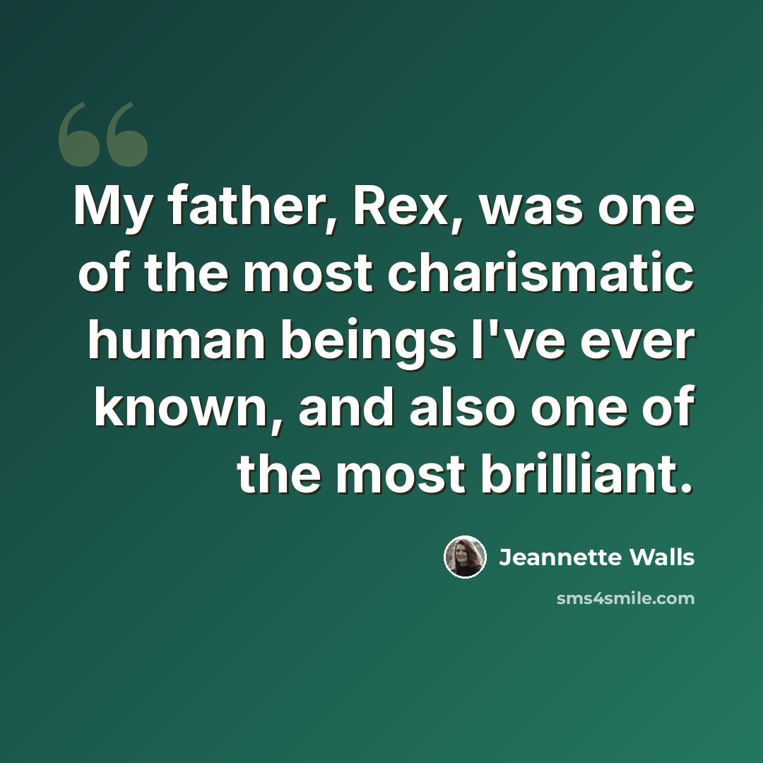 “My father, Rex, was one of the most charismatic human beings I've ever known, and also one of the most brilliant.” quote by Jeannette Walls