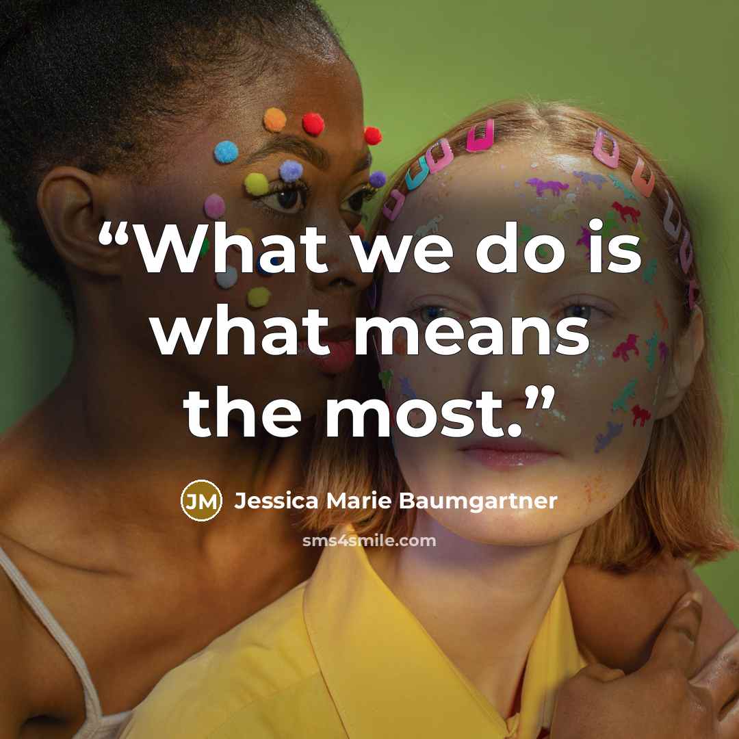 “What we do is what means the most.” quote by Jessica Marie Baumgartner