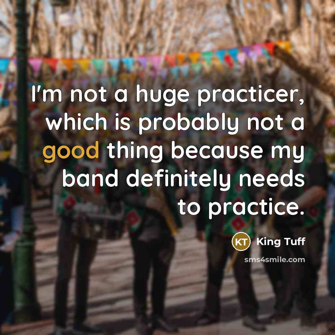 “I'm not a huge practicer, which is probably not a good thing because my band definitely needs to practice.” quote by King Tuff
