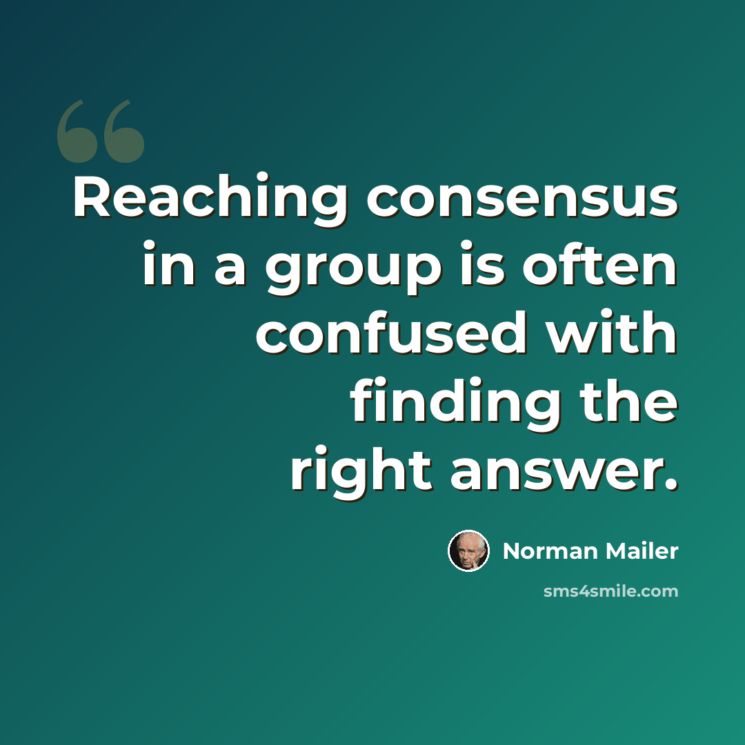 “Reaching consensus in a group is often confused with finding the right answer.” quote by Norman Mailer