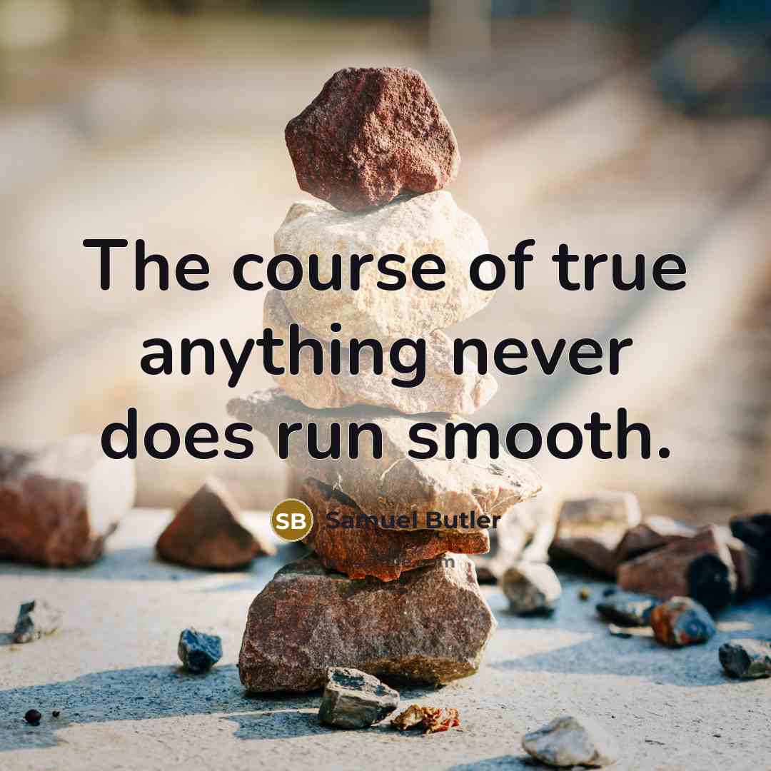 “The course of true anything never does run smooth.” quote by Samuel Butler