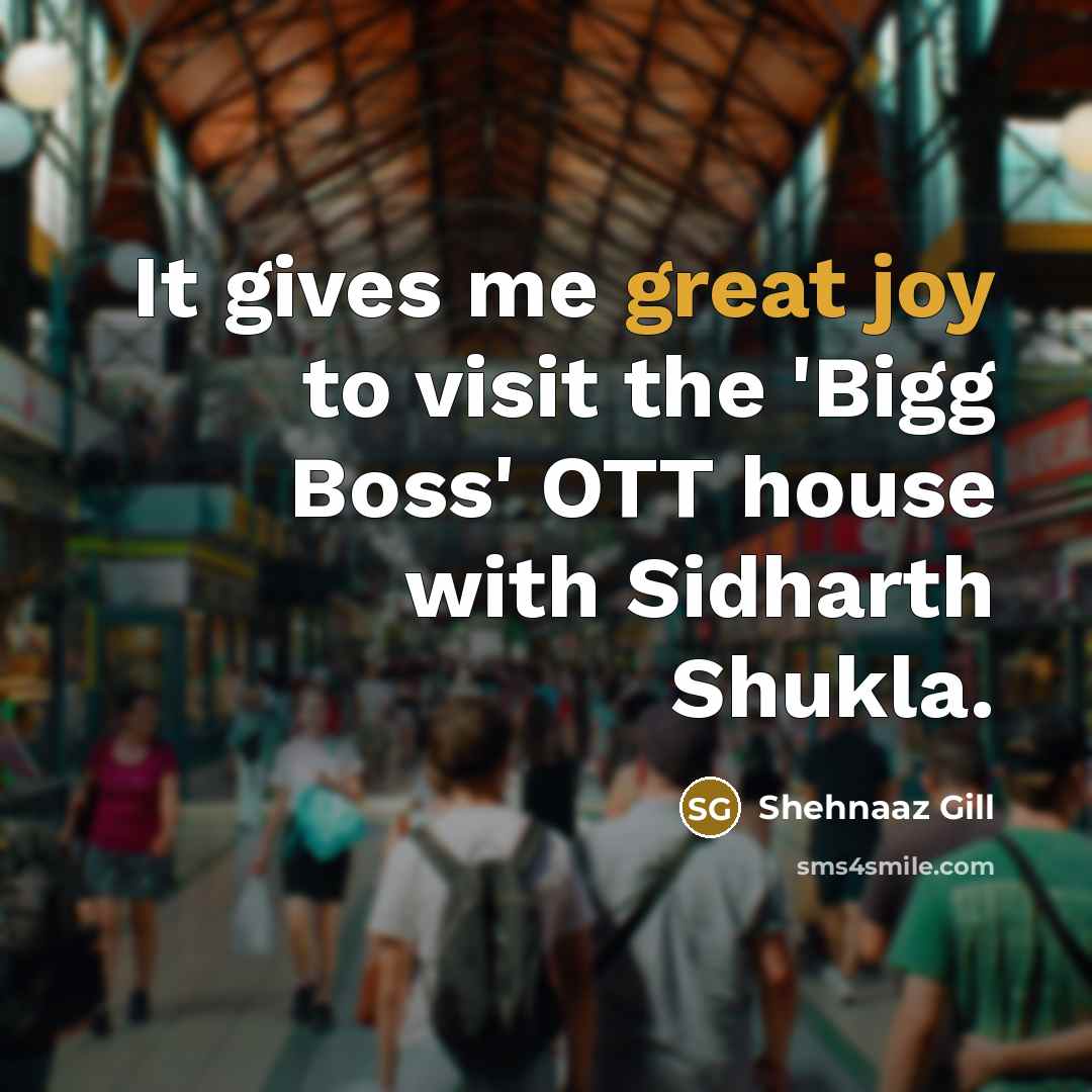 “It gives me great joy to visit the 'Bigg Boss' OTT house with Sidharth Shukla.” quote by Shehnaaz Gill