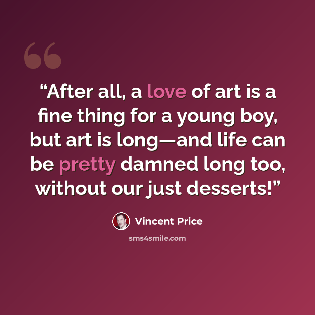 “After all, a love of art is a fine thing for a young boy, but art is long—and life can be pretty damned long too, without our just desserts!” quote by Vincent Price