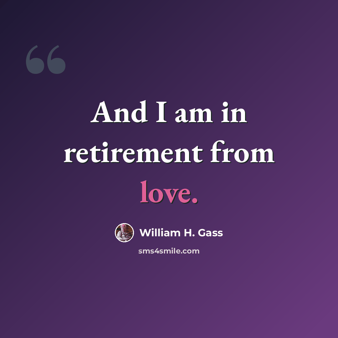 “And I am in retirement from love.” quote by William H. Gass