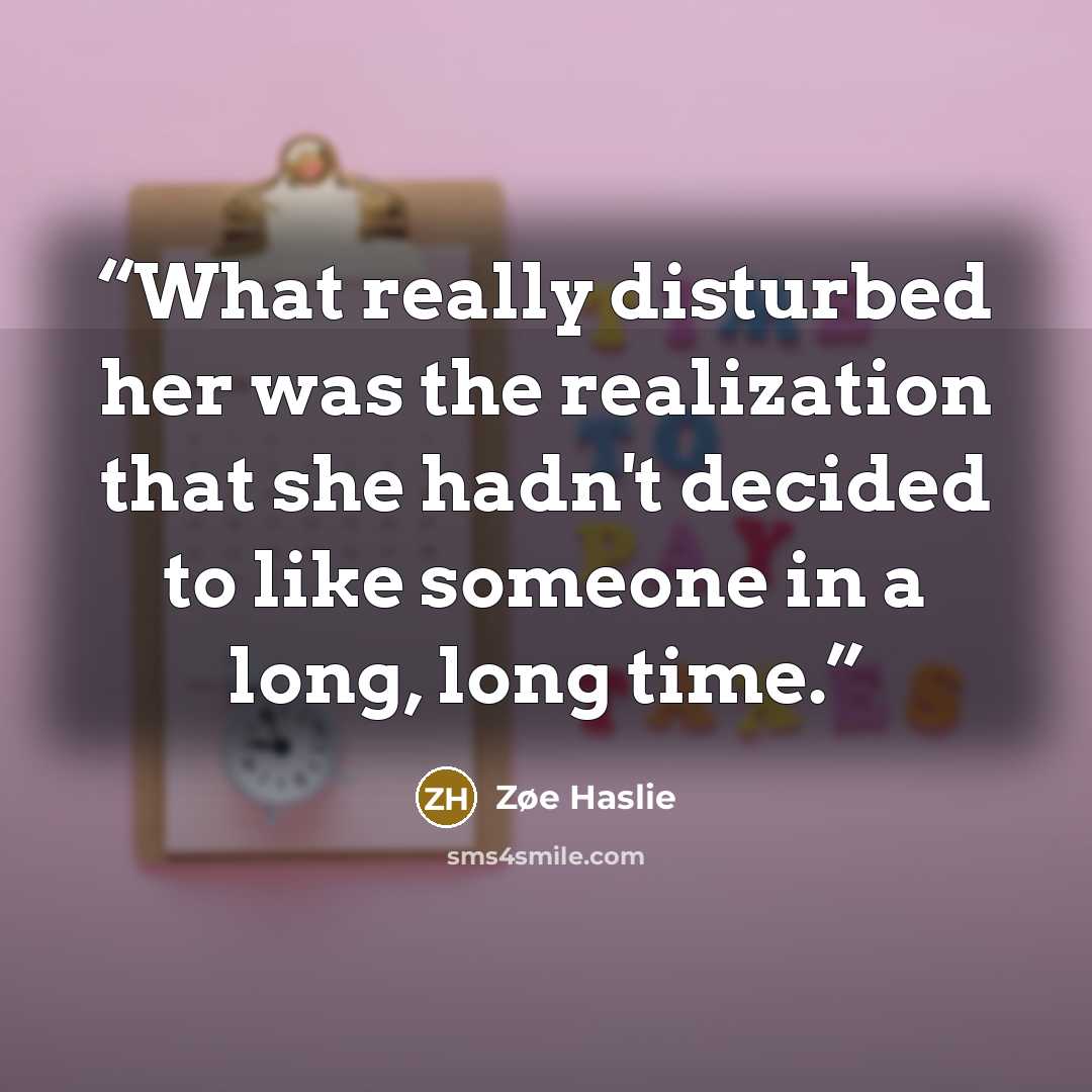 “What really disturbed her was the realization that she hadn't decided to like someone in a long, long time.” quote by Zøe Haslie