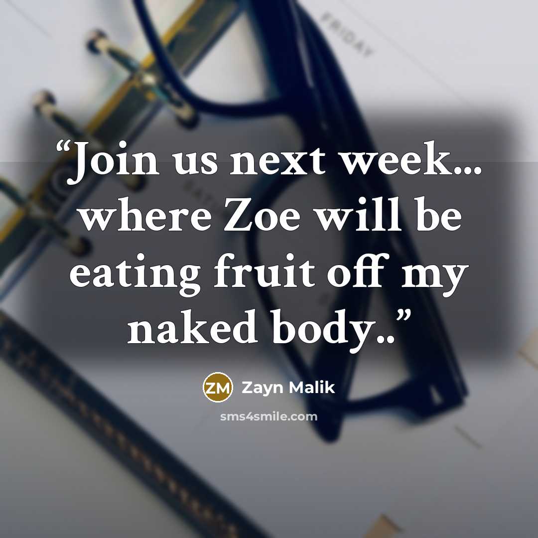“Join us next week... where Zoe will be eating fruit off my naked body..” quote by Zayn Malik