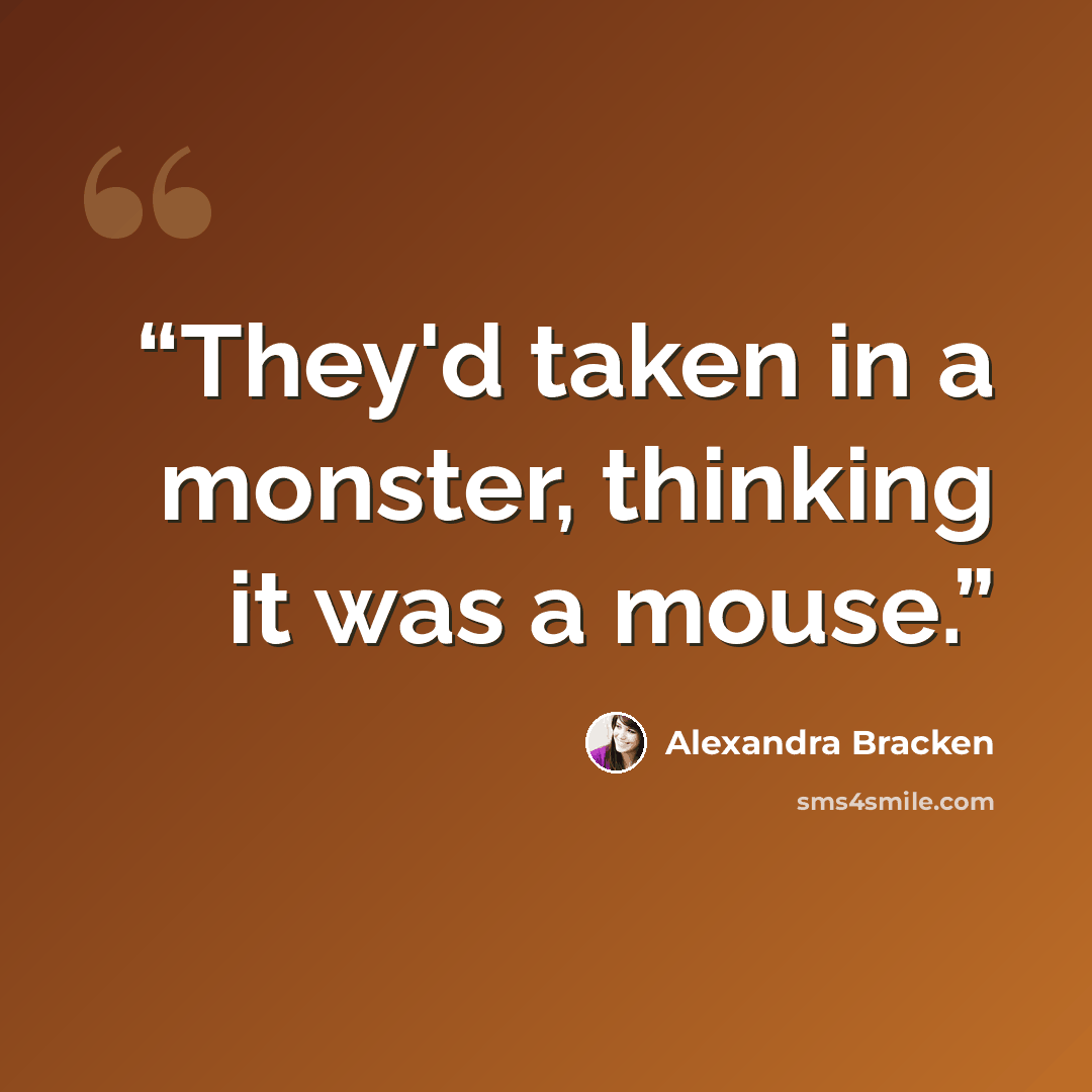 “They'd taken in a monster, thinking it was a mouse.” quote by Alexandra Bracken