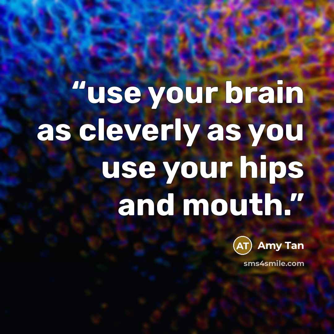 “use your brain as cleverly as you use your hips and mouth.” quote by Amy Tan