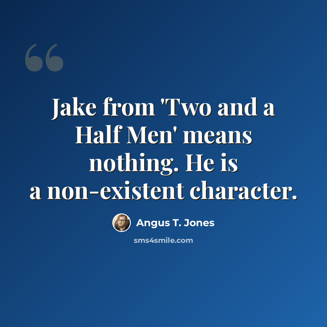 “Jake from 'Two and a Half Men' means nothing. He is a non-existent character.” quote by Angus T. Jones