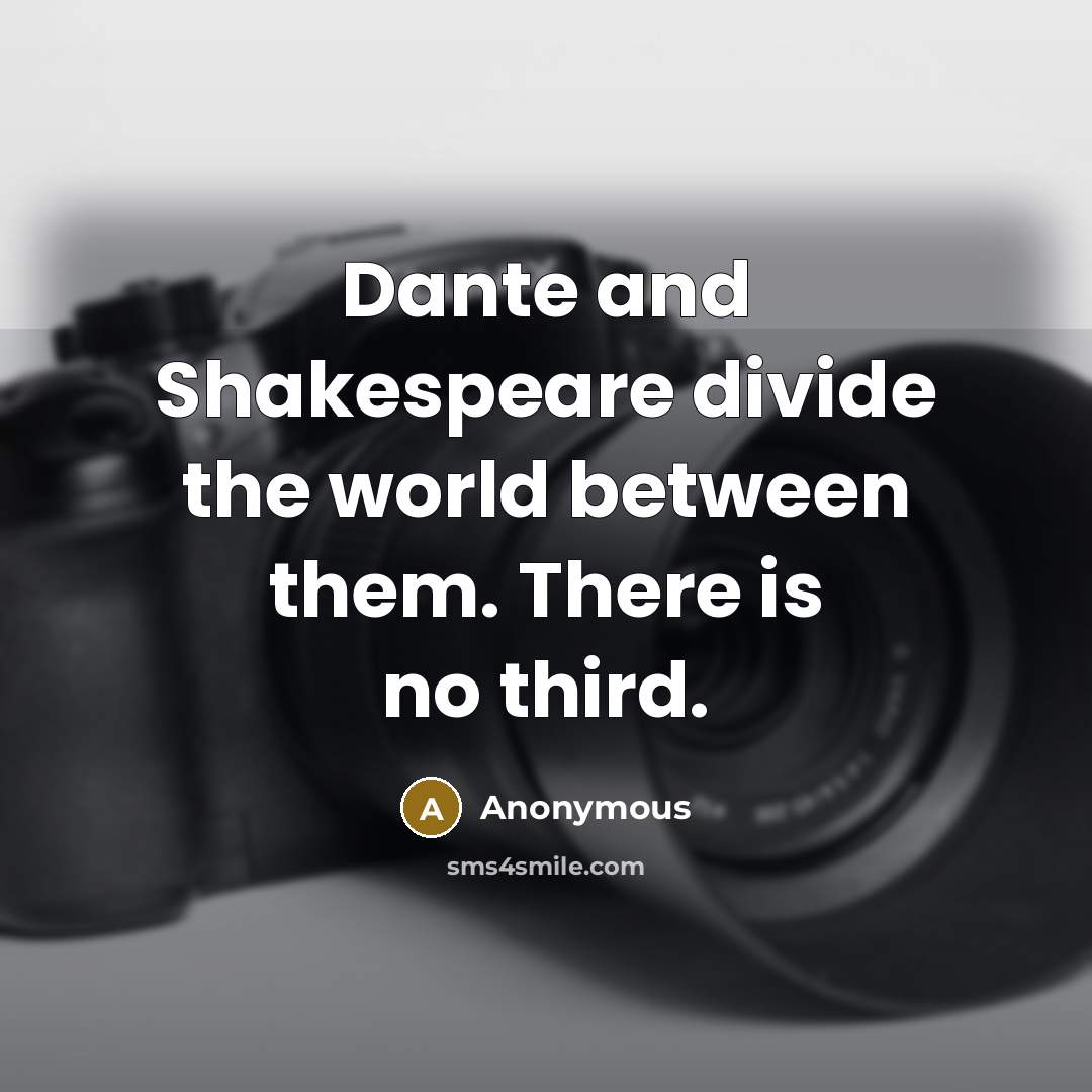 “Dante and Shakespeare divide the world between them. There is no third.” quote by Anonymous