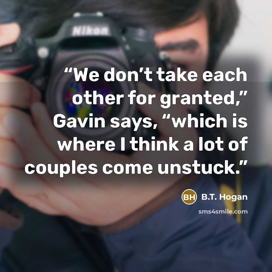 “We don’t take each other for granted,” Gavin says, “which is where I think a lot of couples come unstuck.” quote by B.T. Hogan