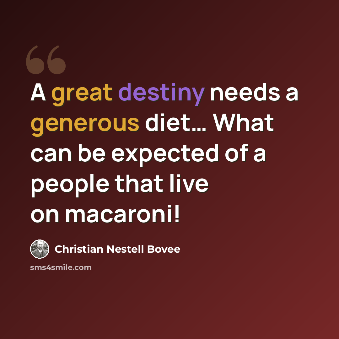 “A great destiny needs a generous diet… What can be expected of a people that live on macaroni!” quote by Christian Nestell Bovee
