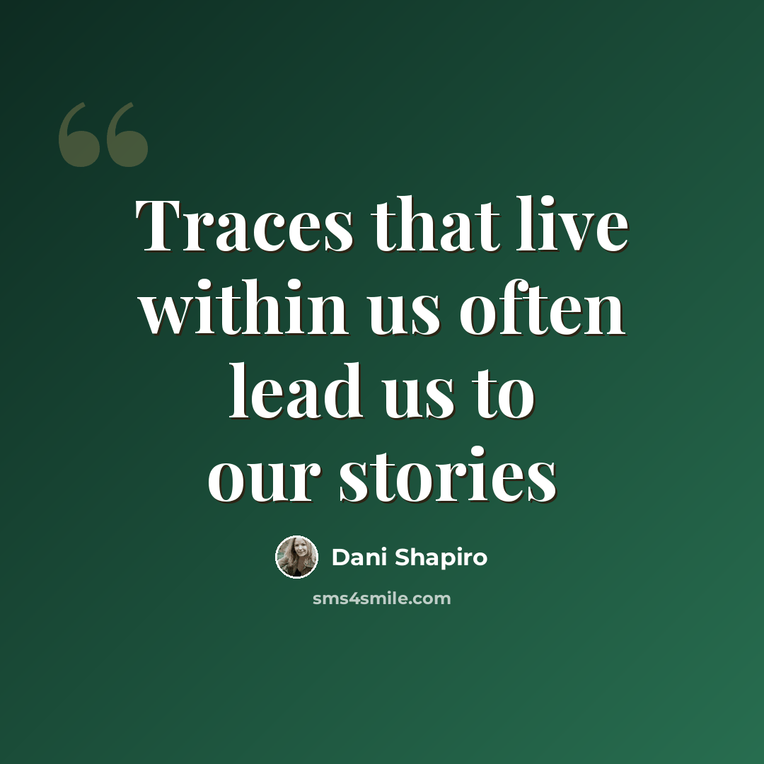“Traces that live within us often lead us to our stories” quote by Dani Shapiro