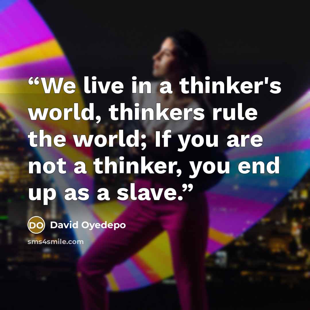 “We live in a thinker's world, thinkers rule the world; If you are not a thinker, you end up as a slave.” quote by David Oyedepo