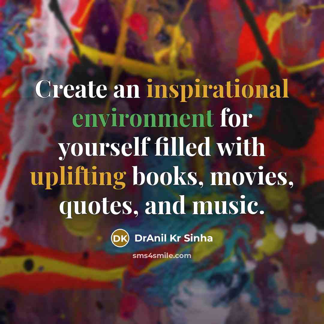 “Create an inspirational environment for yourself filled with uplifting books, movies, quotes, and music.” quote by DrAnil Kr Sinha