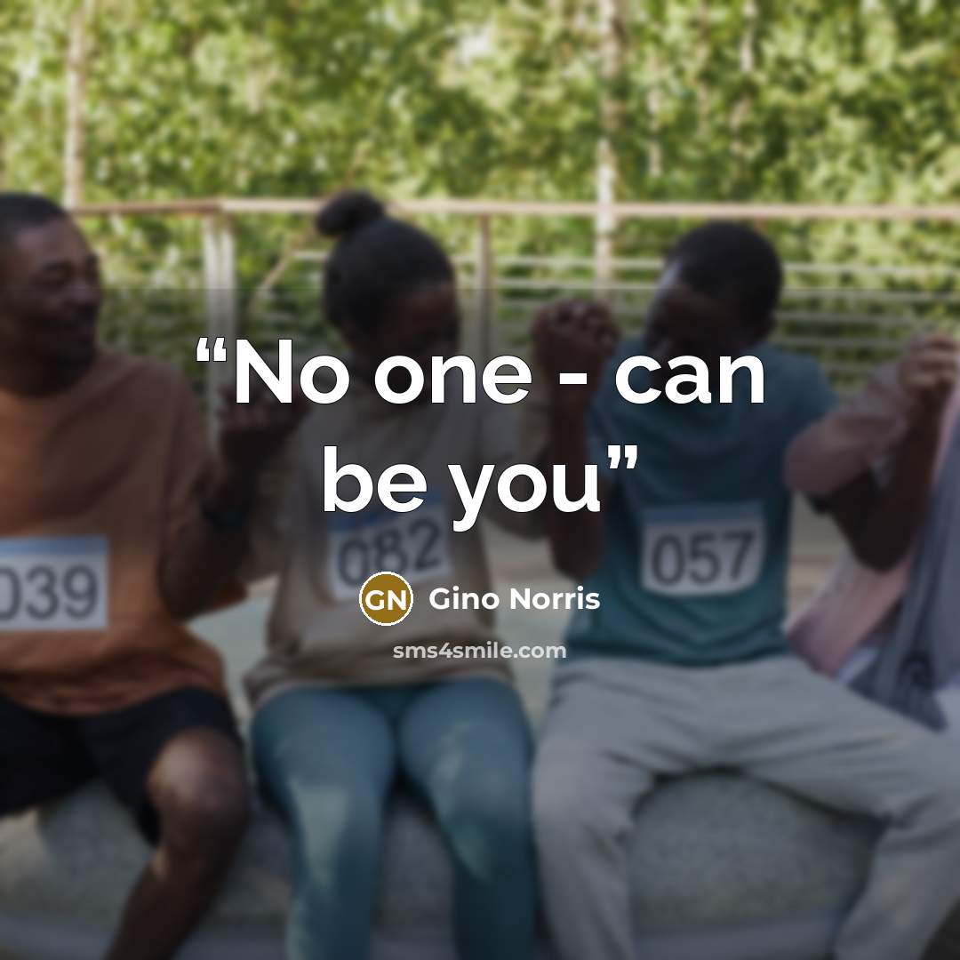 “No one - can be you” quote by Gino Norris