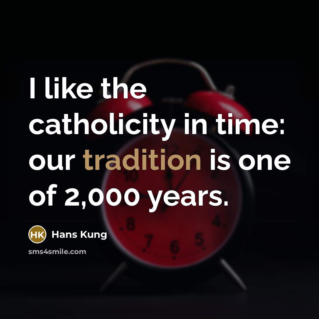 “I like the catholicity in time: our tradition is one of 2,000 years.” quote by Hans Kung