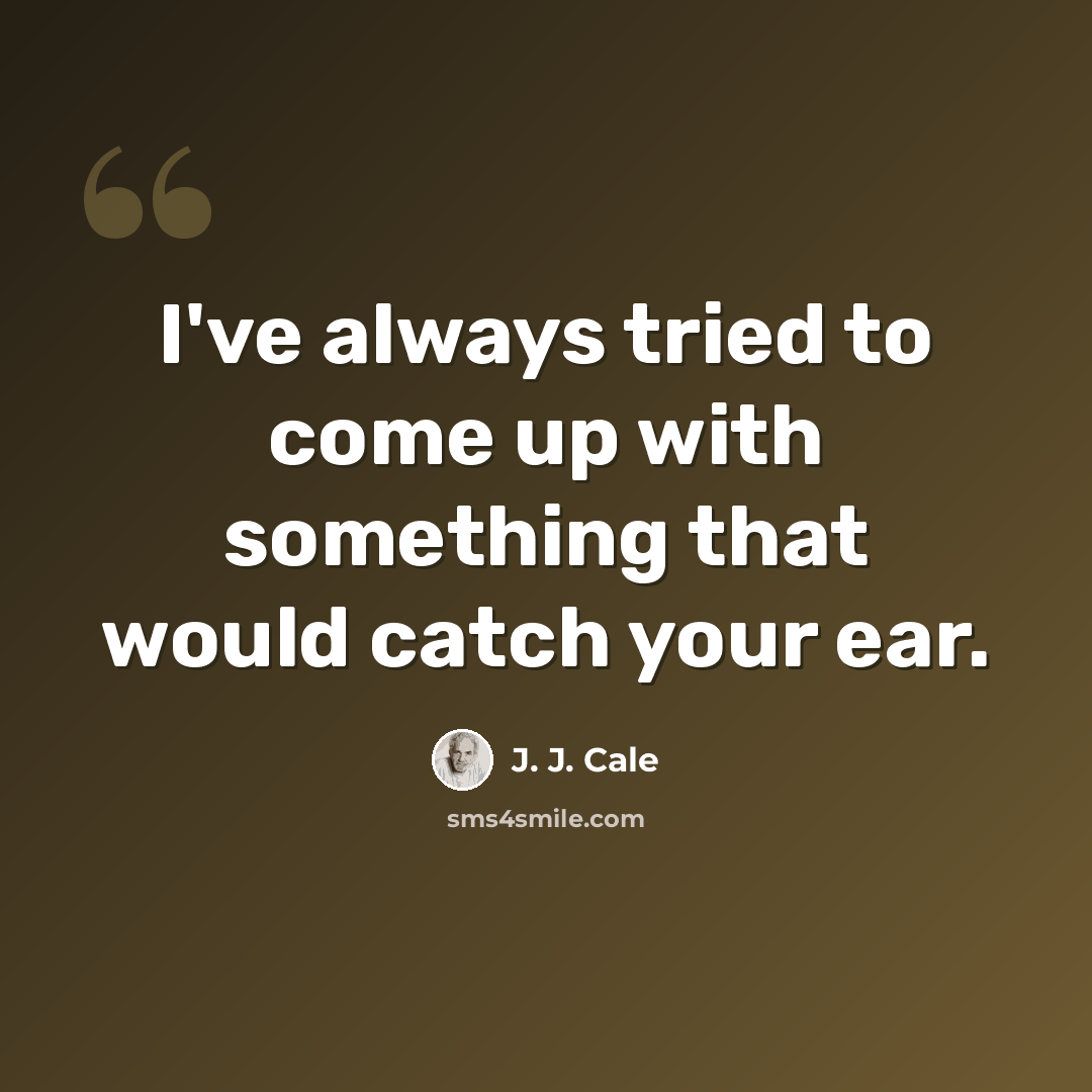 “I've always tried to come up with something that would catch your ear.” quote by J. J. Cale