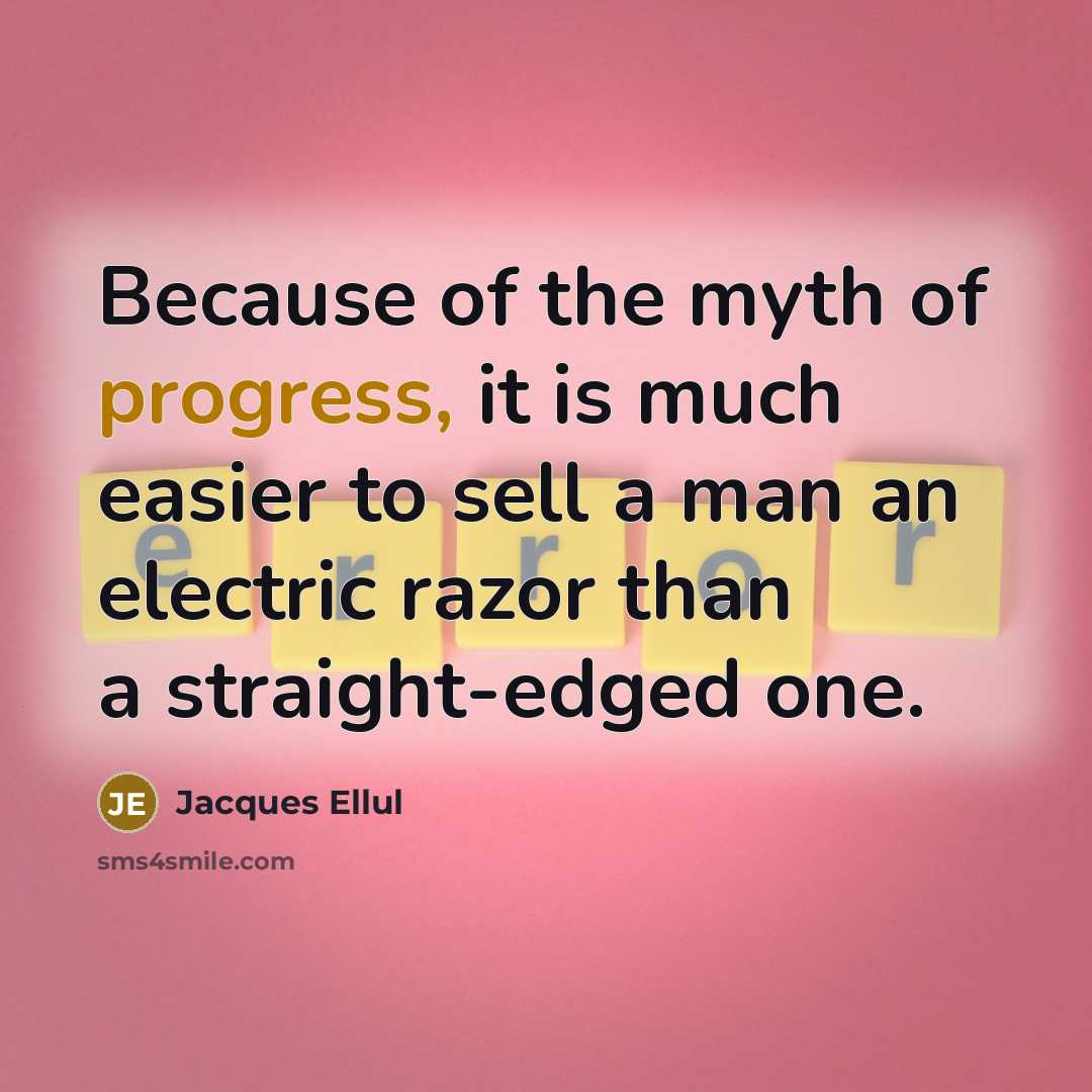 “Because of the myth of progress, it is much easier to sell a man an electric razor than a straight-edged one.” quote by Jacques Ellul