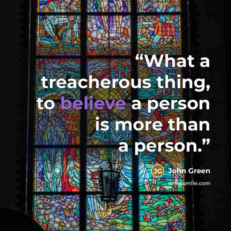 “What a treacherous thing, to believe a person is more than a person.” quote by John Green
