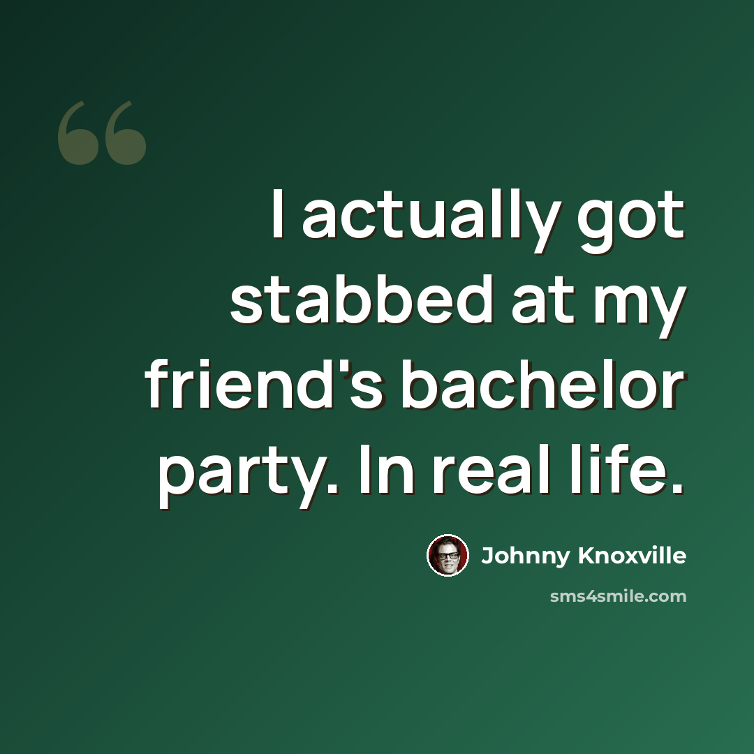 “I actually got stabbed at my friend's bachelor party. In real life.” quote by Johnny Knoxville