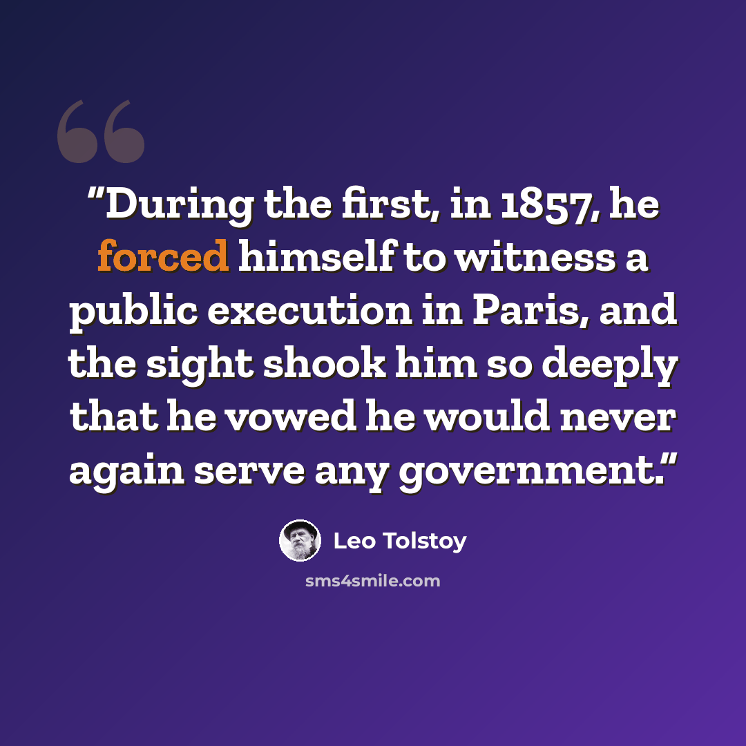 “During the first, in 1857, he forced himself to witness a public execution in Paris, and the sight shook him so deeply that he vowed he would never again serve any government.” quote by Leo Tolstoy
