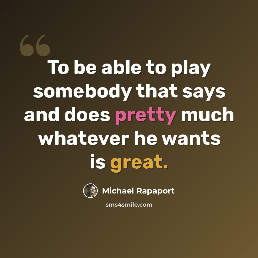 “To be able to play somebody that says and does pretty much whatever he wants is great.” quote by Michael Rapaport