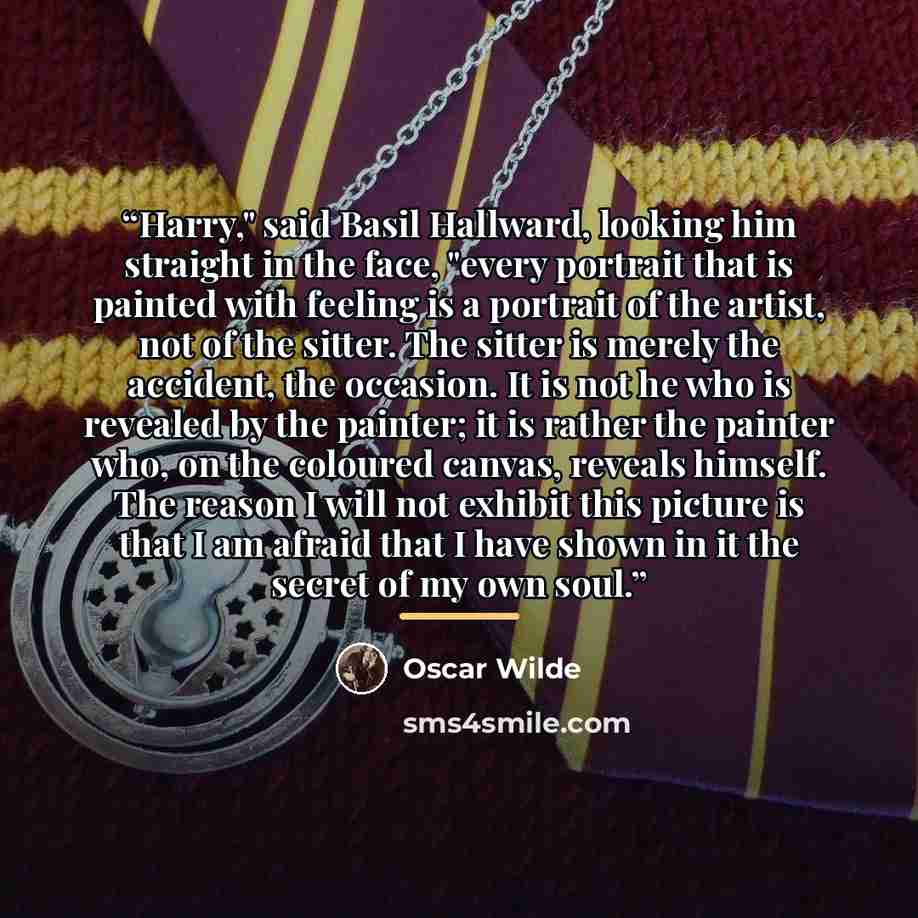 “Harry," said Basil Hallward, looking him straight in the face, "every portrait that is painted with feeling is a portrait of the artist, not of the sitter. The sitter is merely the accident, the occasion. It is not he who is revealed by the painter; it is rather the painter who, on the coloured…” quote by Oscar Wilde