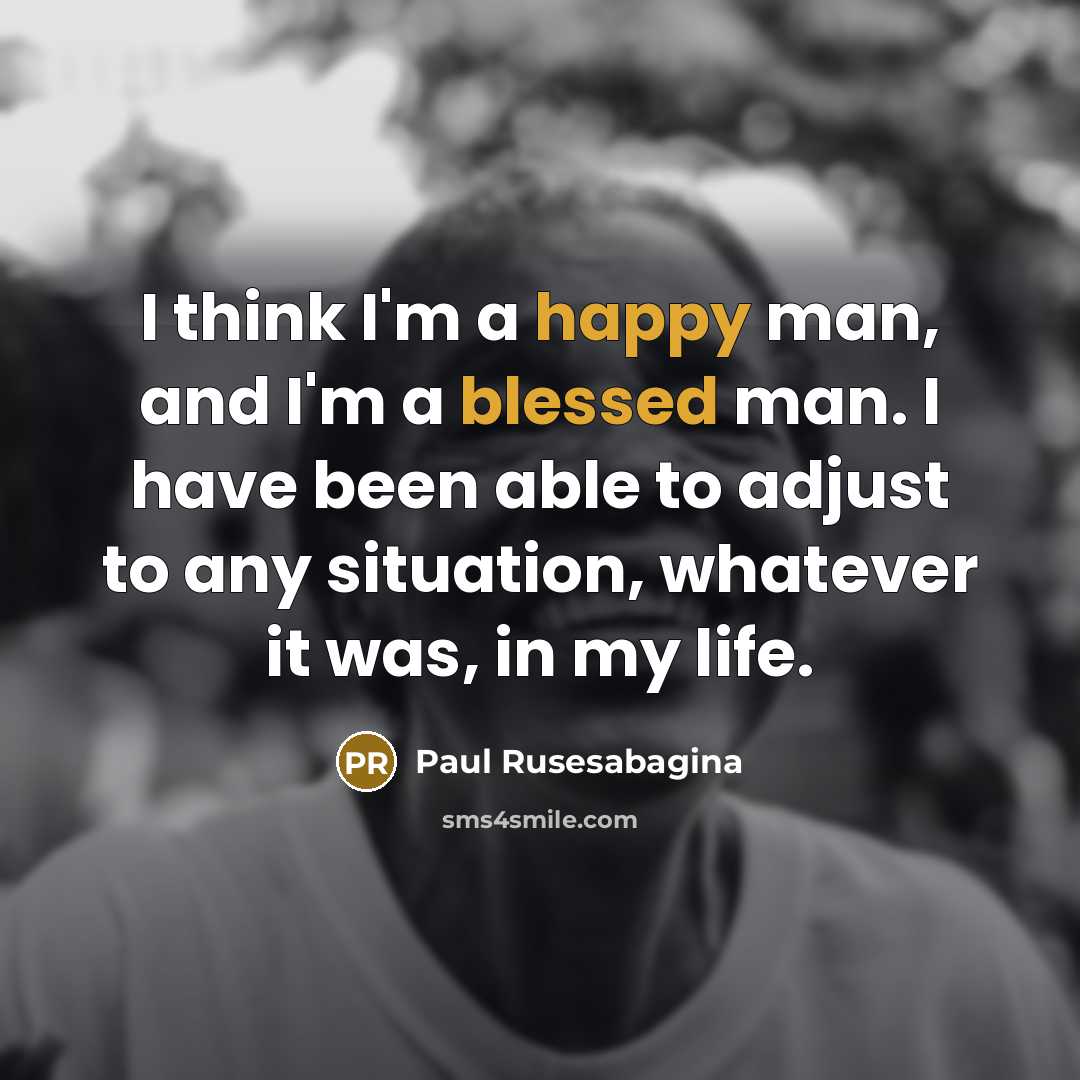 “I think I'm a happy man, and I'm a blessed man. I have been able to adjust to any situation, whatever it was, in my life.” quote by Paul Rusesabagina