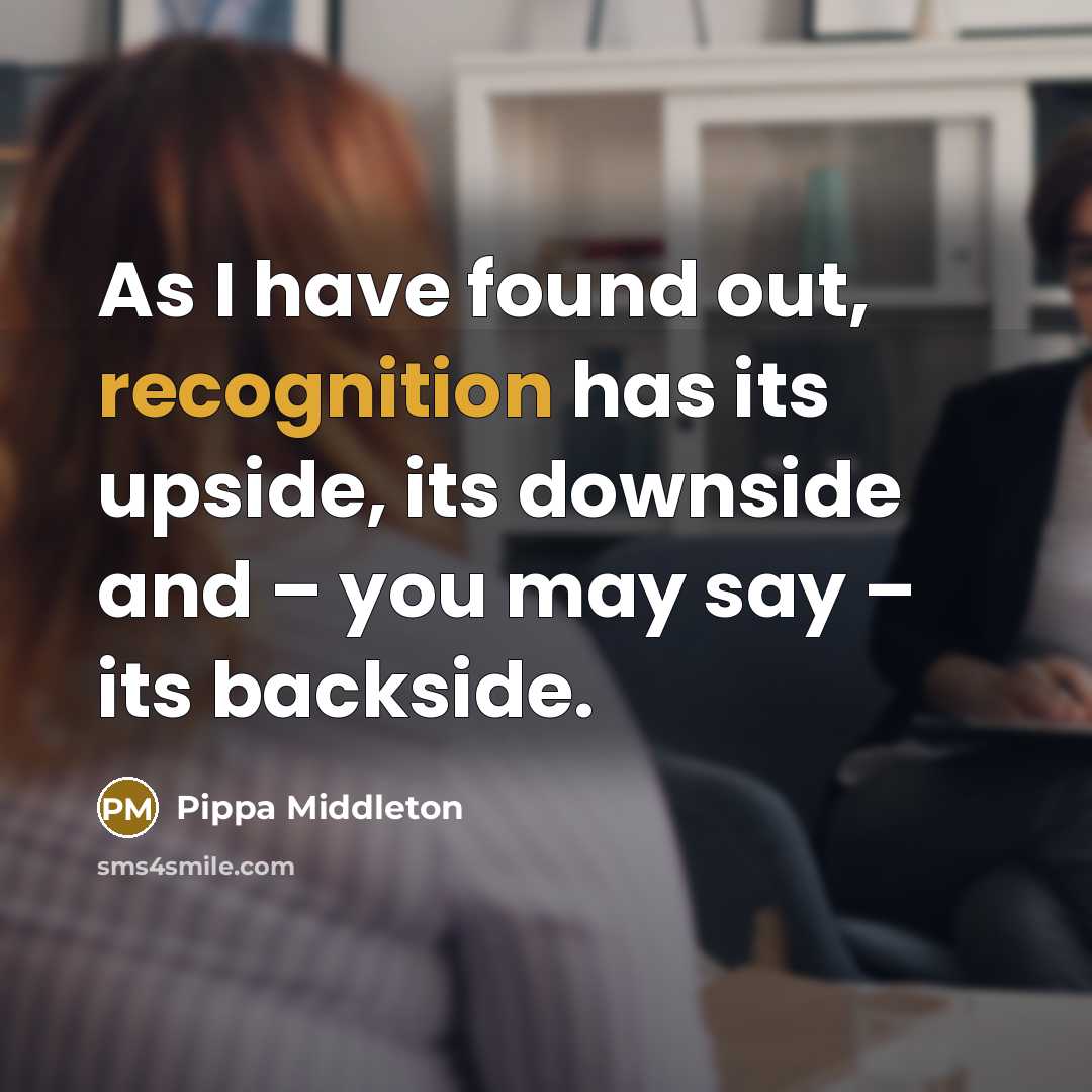 “As I have found out, recognition has its upside, its downside and – you may say – its backside.” quote by Pippa Middleton