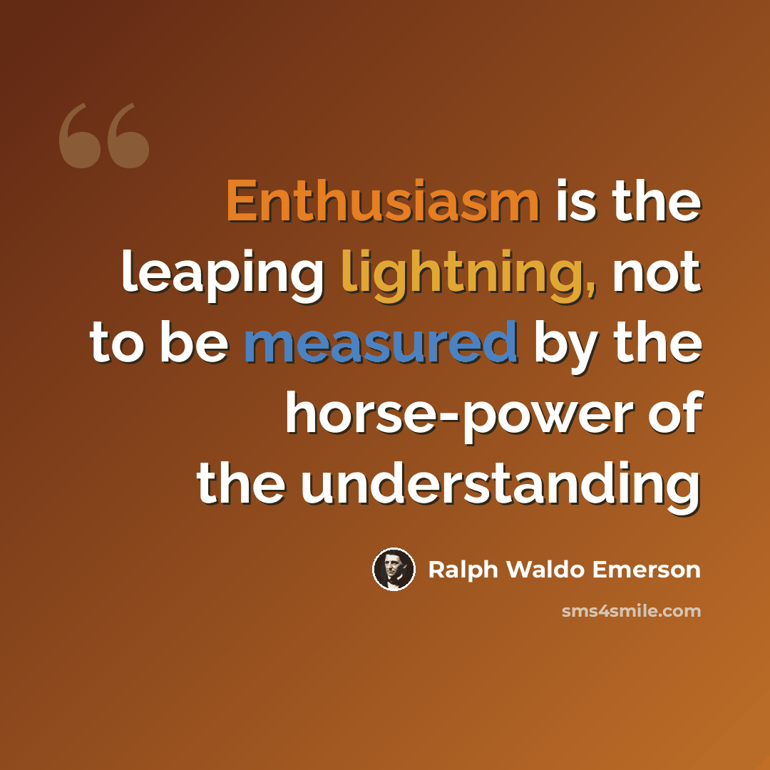 “Enthusiasm is the leaping lightning, not to be measured by the horse-power of the understanding” quote by Ralph Waldo Emerson