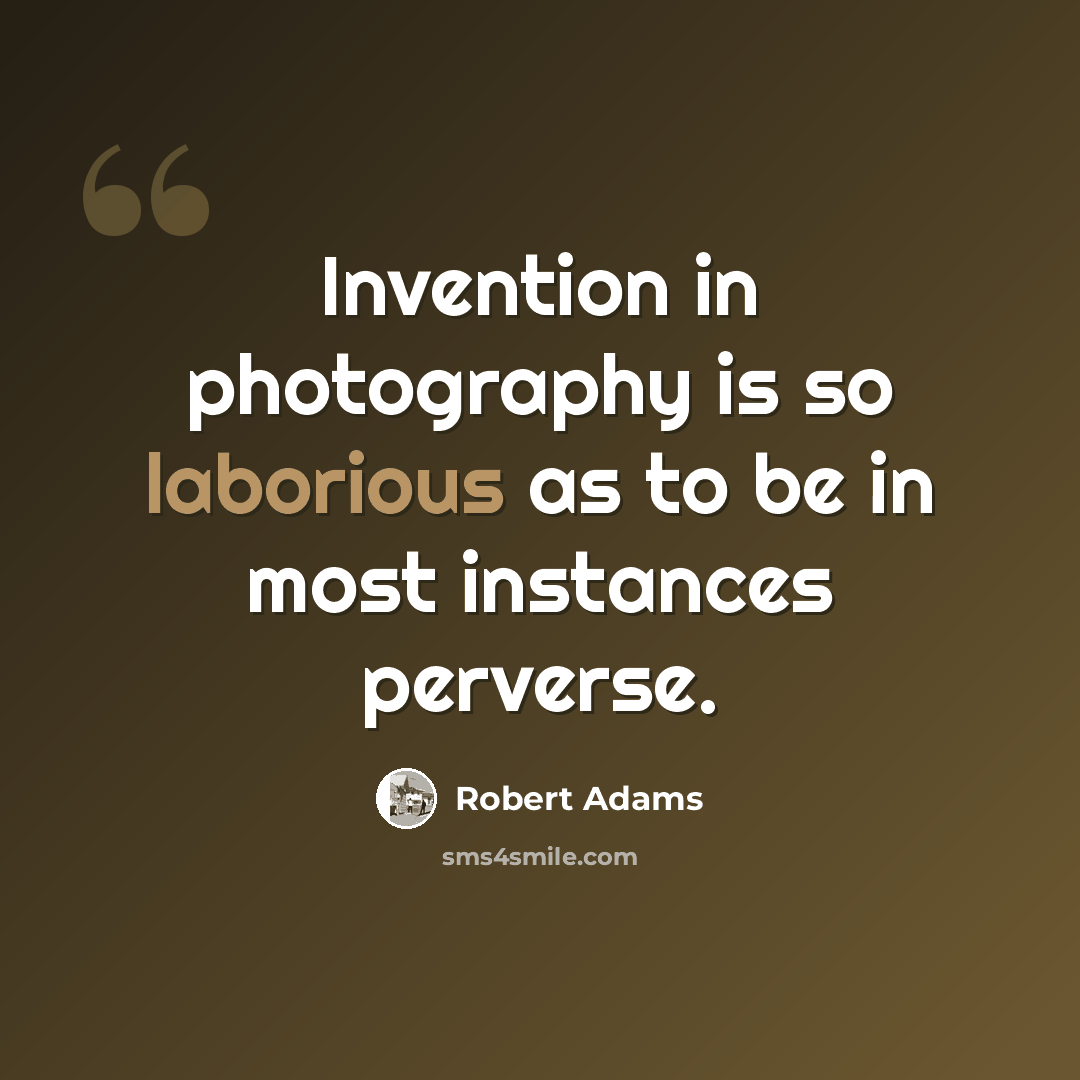 “Invention in photography is so laborious as to be in most instances perverse.” quote by Robert Adams