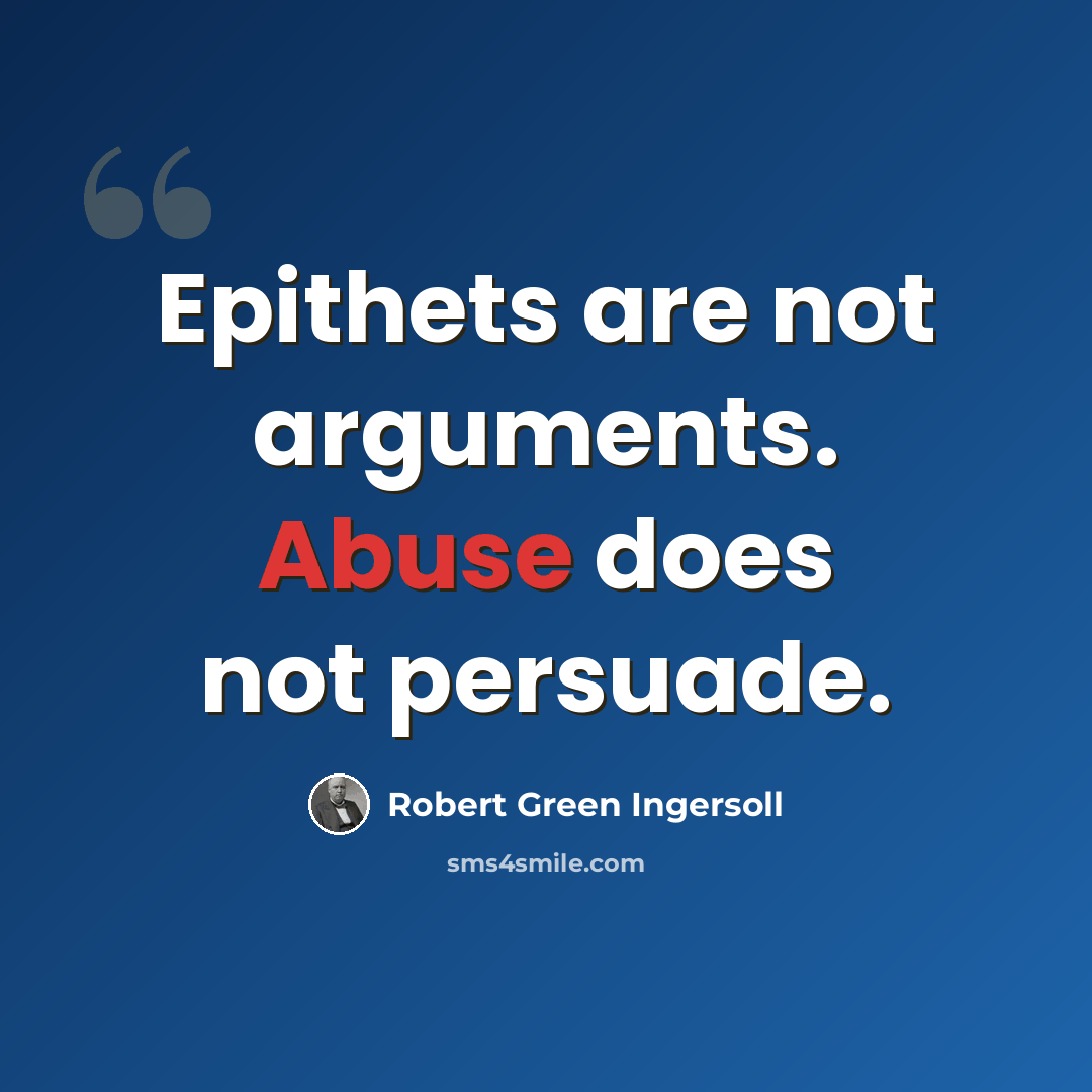 “Epithets are not arguments. Abuse does not persuade.” quote by Robert Green Ingersoll