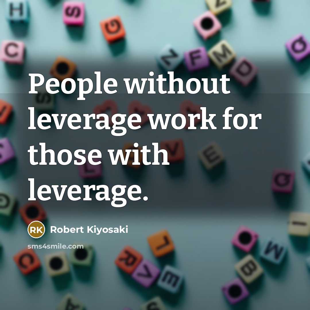 “People without leverage work for those with leverage.” quote by Robert Kiyosaki