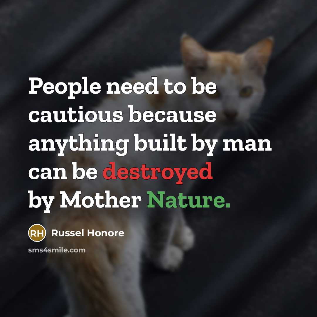 “People need to be cautious because anything built by man can be destroyed by Mother Nature.” quote by Russel Honore