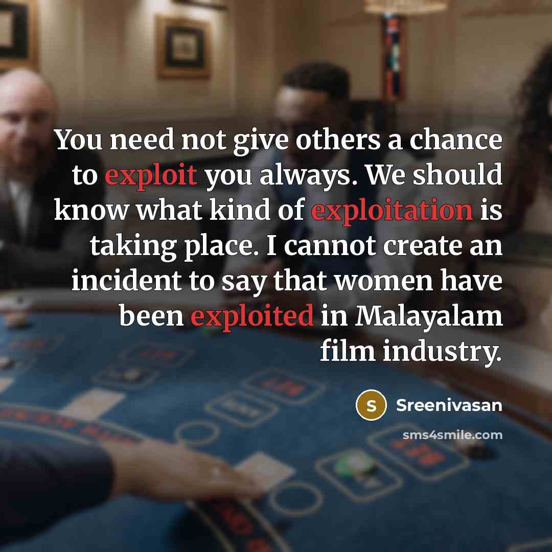 “You need not give others a chance to exploit you always. We should know what kind of exploitation is taking place. I cannot create an incident to say that women have been exploited in Malayalam film industry.” quote by Sreenivasan