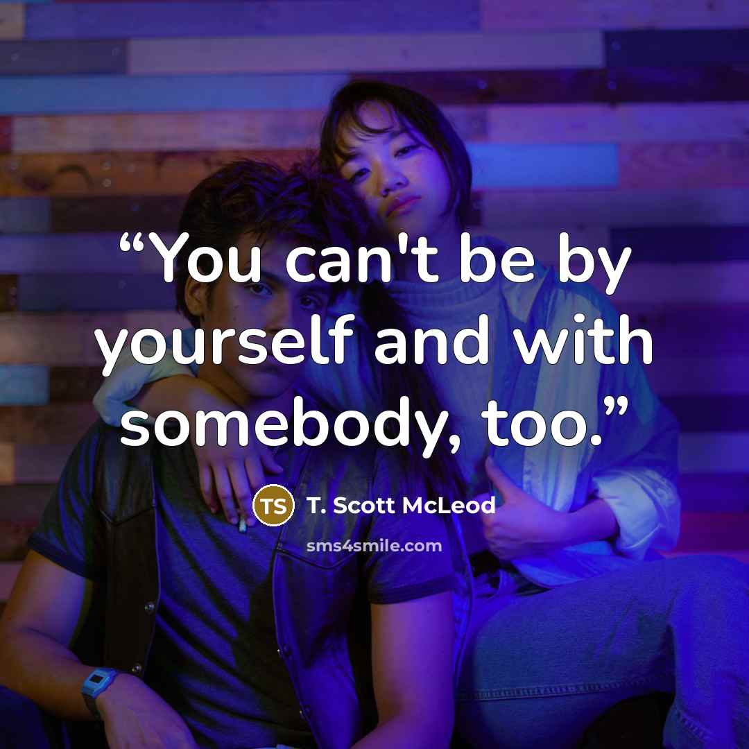 “You can't be by yourself and with somebody, too.” quote by T. Scott McLeod