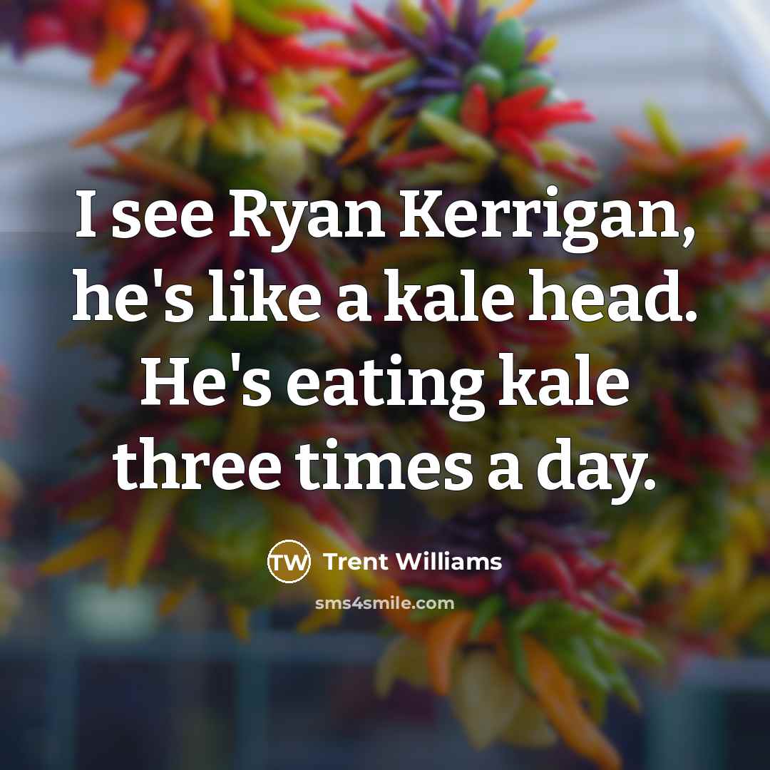 “I see Ryan Kerrigan, he's like a kale head. He's eating kale three times a day.” quote by Trent Williams