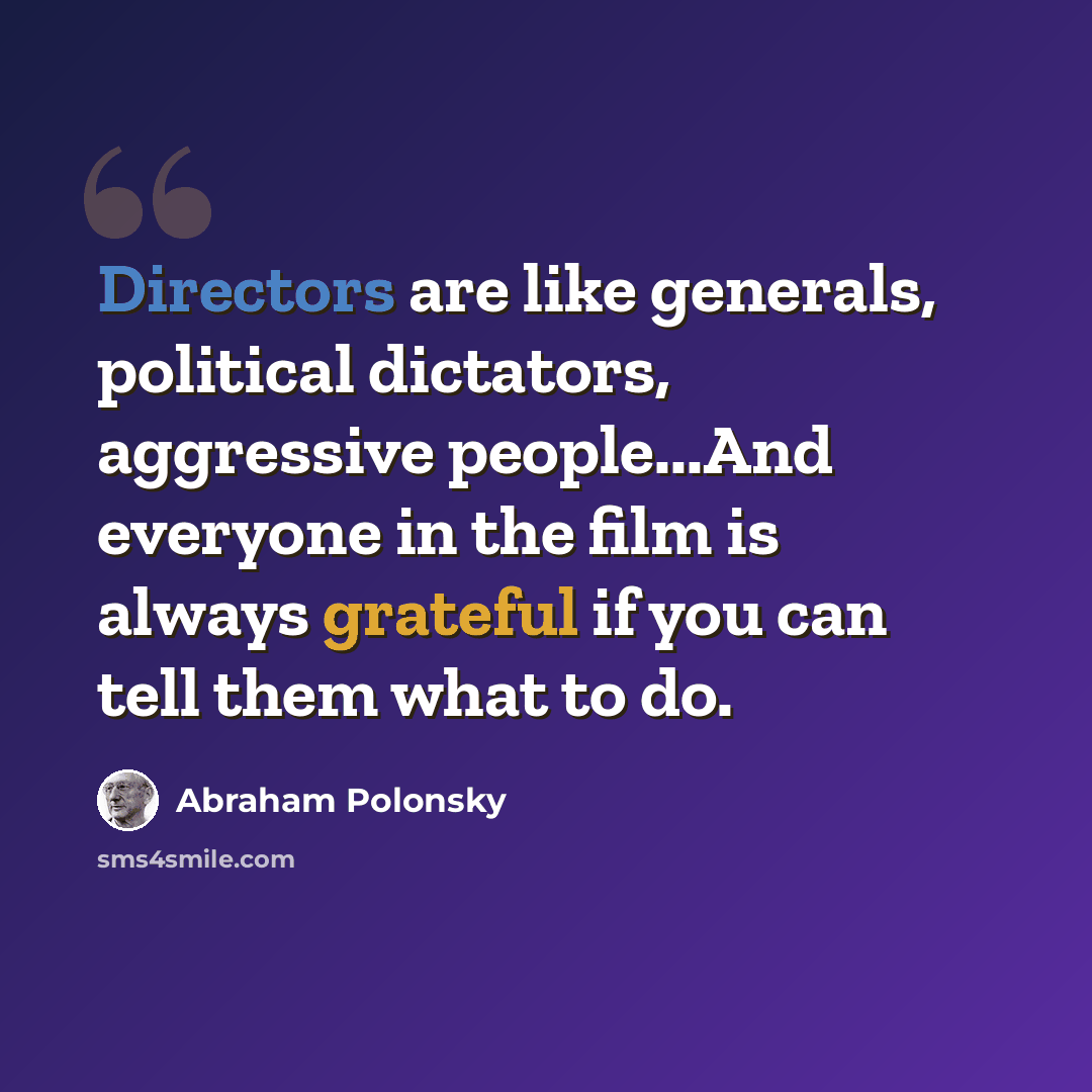 “Directors are like generals, political dictators, aggressive people...And everyone in the film is always grateful if you can tell them what to do.” quote by Abraham Polonsky