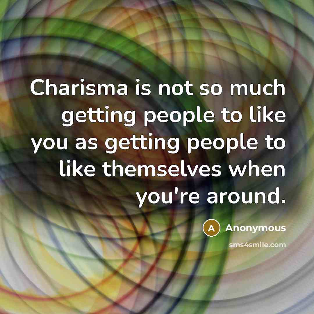 “Charisma is not so much getting people to like you as getting people to like themselves when you're around.” quote by Anonymous