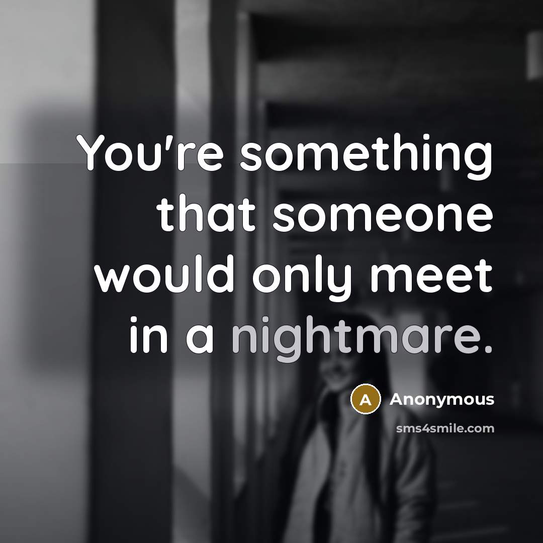“You're something that someone would only meet in a nightmare.” quote by Anonymous